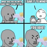 NPC Meme | WHAT DID YOU DO WITH YOUR FIRST SPIRIT PETAL? I GAVE IT TO WINDY YOU IDIOT ME MY OLDER BROTHER | image tagged in npc meme,memes,bees,spirit petal | made w/ Imgflip meme maker