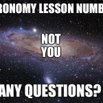 Is this the best-kept secret of the cosmos? | ASTRONOMY LESSON NUMBER 1:; NOT YOU; YOU; ANY QUESTIONS? | image tagged in universe,cosmos,selfishness | made w/ Imgflip meme maker