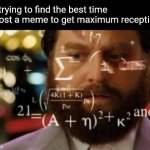 Trying to calculate how much sleep I can get | Me trying to find the best time to post a meme to get maximum reception: | image tagged in trying to calculate how much sleep i can get | made w/ Imgflip meme maker