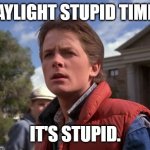 Daylight Stupid Time. It's Stupid. | DAYLIGHT STUPID TIME? IT'S STUPID. | image tagged in daylight savings time,daylight stupid time,dst,end daylight saving time | made w/ Imgflip meme maker