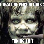 exorcist | HOW THAT ONE PERSON LOOK AFTER; TAKING 1 HIT | image tagged in exorcist | made w/ Imgflip meme maker