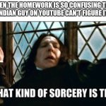 How | WHEN THE HOMEWORK IS SO CONFUSING THAT THE INDIAN GUY ON YOUTUBE CAN'T FIGURE IT OUT | image tagged in what kind of sorcery is this | made w/ Imgflip meme maker