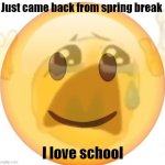 Teehee | Just came back from spring break; I love school | image tagged in happy emoji on the outside but crying on the inside | made w/ Imgflip meme maker