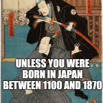 Samurai man bun | UNLESS YOU WERE BORN IN JAPAN BETWEEN 1100 AND 1870; ...LOSE THE MAN BUN.  YOU LOOK RIDICULOUS | image tagged in samurai hold back | made w/ Imgflip meme maker