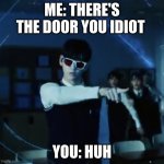 TXT Exit that way | ME: THERE'S THE DOOR YOU IDIOT; YOU: HUH | image tagged in txt exit that way | made w/ Imgflip meme maker