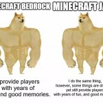 minecraft meme | MINECRAFT BEDROCK; MINECRAFT JAVA; I provide players with years of fun, and good memories. I do the same thing, however, some things are different, yet still provide players with years of fun, and good memories | image tagged in buff doge vs buff doge | made w/ Imgflip meme maker