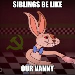 Our Vanny FNaF | SIBLINGS BE LIKE; OUR VANNY | image tagged in our vanny fnaf | made w/ Imgflip meme maker