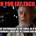 The death starfish | WHEN YOU EAT TACO BELL; I FELT A GREAT DISTURBANCE IN THE FORCE, AS IF MILLIONS OF HEALTHY GUT BACTERIA SUDDENLY CRIED OUT IN TERROR AND WERE SUDDENLY SILENCED | image tagged in obi-wan disturbance force,taco tuesday,skunkdynamite,irritable bowel | made w/ Imgflip meme maker