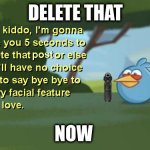 Use this for like discord servers | DELETE THAT; NOW | image tagged in ight kiddo clean,clean,now | made w/ Imgflip meme maker