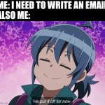 emails... | ME: I NEED TO WRITE AN EMAIL
ALSO ME: | image tagged in iruma put it off for now | made w/ Imgflip meme maker