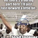 Time to bring me my Money | Oh, there's a boring part here. I'll just fast forward a little bit-; load forever | image tagged in time to bring me my money,disney,disney plus,loading | made w/ Imgflip meme maker