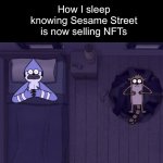 why do nfts exist | How I sleep knowing Sesame Street is now selling NFTs | image tagged in sleep deprived mordecai and rigby,regular show,sesame street,nft,memes,funny | made w/ Imgflip meme maker