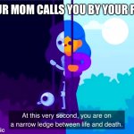 Full name | WHEN YOUR MOM CALLS YOU BY YOUR FULL NAME | image tagged in life and death | made w/ Imgflip meme maker