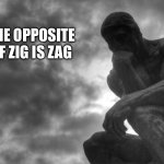 Zagging and Zigging | THE OPPOSITE OF ZIG IS ZAG | image tagged in thinking man | made w/ Imgflip meme maker