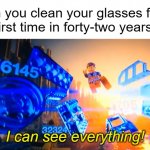 ?Um, actually, it's been forty-two years and sixty-nine days.? | When you clean your glasses for the
first time in forty-two years:; I can see everything! | image tagged in i can see everything emmet,glasses | made w/ Imgflip meme maker