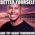 Better yourself and try again tomorrow