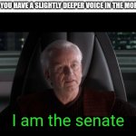 Dumb Meme #79 ( i think) | WHEN YOU HAVE A SLIGHTLY DEEPER VOICE IN THE MORNING:; I am the senate | image tagged in i am the senate | made w/ Imgflip meme maker