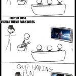 Quit Having Fun | SUPERHERO MOVIES AREN'T REAL MOVIES; THEY'RE JUST VISUAL THEME PARK RIDES | image tagged in quit having fun | made w/ Imgflip meme maker