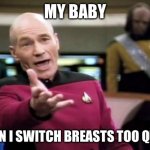 Picard Wtf | MY BABY; WHEN I SWITCH BREASTS TOO QUICK | image tagged in memes,picard wtf,breastfeeding,baby | made w/ Imgflip meme maker