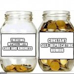 Am I broken? | CONSTANT SELF-DEPRECATING HUMOR; TREATING MYSELF WITH CARE AND KINDNESS | image tagged in swear jar,dark humor,no one cares | made w/ Imgflip meme maker