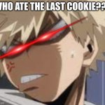Angry Bakugo | WHO ATE THE LAST COOKIE??? | image tagged in angry bakugo | made w/ Imgflip meme maker