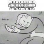 hol' up | ME:(ASKS SOMETHING)
MOM: ASK YOUR FATHER
DAD: ASK YOU FATHER | image tagged in hol up | made w/ Imgflip meme maker