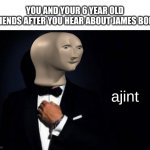 Meme man ajint | YOU AND YOUR 6 YEAR OLD FRIENDS AFTER YOU HEAR ABOUT JAMES BOND | image tagged in meme man ajint,relatable,james bond,child,funny | made w/ Imgflip meme maker