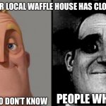 If you know, you know | “YOUR LOCAL WAFFLE HOUSE HAS CLOSED”; PEOPLE WHO KNOW; PEOPLE WHO DON’T KNOW | image tagged in those who know | made w/ Imgflip meme maker