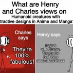 Henry and Charles Views | Humanoid creatures with attractive designs in Anime and Manga? I agree with Charles. They're the best thing since sliced bread! They're 100% fabulous! | image tagged in henry and charles views | made w/ Imgflip meme maker