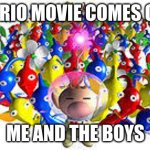 Pikmins | MARIO MOVIE COMES OUT; ME AND THE BOYS | image tagged in pikmins,mario movie | made w/ Imgflip meme maker