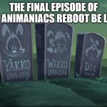 back to death | THE FINAL EPISODE OF THE ANIMANIACS REBOOT BE LIKE: | image tagged in r i p,animaniacs,warner bros,hulu,cartoons,reboot | made w/ Imgflip meme maker