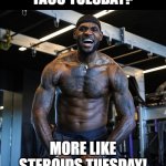 Lebron steroids Tuesday | image tagged in lebron steroids tuesday | made w/ Imgflip meme maker