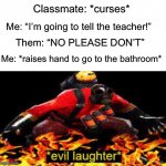 I am evil >:) | Classmate: *curses*; Me: “I’m going to tell the teacher!”; Them: “NO PLEASE DON’T”; Me: *raises hand to go to the bathroom* | image tagged in evil laughter,memes,funny,true story,relatable memes,school | made w/ Imgflip meme maker