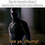 guaranteed for anyone. always take it with you. OR ELSE... | the tv remote when i leave the room for one minute: | image tagged in see ya chump,spiderman,memes,funny,fun | made w/ Imgflip meme maker