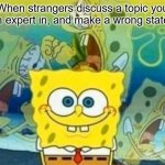 Life | When strangers discuss a topic you are an expert in, and make a wrong statement | image tagged in spongebob internal screaming,memes,relatable | made w/ Imgflip meme maker