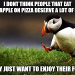 unpopular opinion ;-; | I DONT THINK PEOPLE THAT EAT PINEAPPLE ON PIZZA DESERVE A LOT OF HATE; THEY JUST WANT TO ENJOY THEIR FOOD | image tagged in memes,unpopular opinion puffin | made w/ Imgflip meme maker