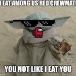 Cool gorgu 2 | I EAT AMONG US RED CREWMATE; YOU NOT LIKE I EAT YOU | image tagged in grogu | made w/ Imgflip meme maker