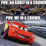 I am Speed | POV: AN ADULT IN A CROWD POV: ME IN A CROWD | image tagged in i am speed | made w/ Imgflip meme maker