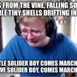 Carson crying | LEAVES FROM THE VINE, FALLING SO SLOW, LIKE FRAGILE TINY SHELLS DRIFTING IN THE FOAM; LITTLE SOLIDER BOY COMES MARCHING HOME, BRAVE SOLIDER BOY, COMES MARCHING HOME. | image tagged in carson crying | made w/ Imgflip meme maker