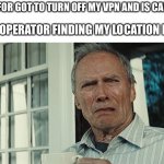 Comedy | ME WHO FOR GOT TO TURN OFF MY VPN AND IS CALLING 911; THE 911 OPERATOR FINDING MY LOCATION IN JAPAN | image tagged in clint eastwood wtf,vpn,operator | made w/ Imgflip meme maker