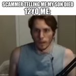 Oh No! | 12YO ME:; SCAMMER TELLING ME MY SON DIED | image tagged in jerma schock,scammers,relatable | made w/ Imgflip meme maker