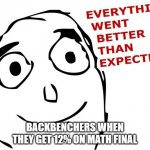 Everything went better than expected | BACKBENCHERS WHEN THEY GET 12% ON MATH FINAL | image tagged in everything went better than expected,rage comics,memes | made w/ Imgflip meme maker