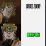Yep | RTX OFF; RTX ON | image tagged in dio drake template,rtx on and off,funny,jojo's bizarre adventure | made w/ Imgflip meme maker