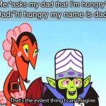 Why must you do this to me | Me:*asks my dad that I’m hungry*; Dad:”hi hungry my name is dad” | image tagged in thats the most evilest thing i can imagine,memes,funny,so true memes,relatable,stop reading the tags | made w/ Imgflip meme maker