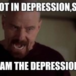 You better not mess with me, Skylar | I AM NOT IN DEPRESSION,SKYLAR; I AM THE DEPRESSION | image tagged in i am the danger,breaking bad,walter white,johnny depp | made w/ Imgflip meme maker