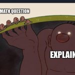 Math | A MATH QUESTION; EXPLAIN | image tagged in big diglett underground | made w/ Imgflip meme maker