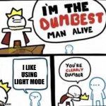 You're clearly dumber | I LIKE USING LIGHT MODE | image tagged in your clearly dumber,light mode | made w/ Imgflip meme maker
