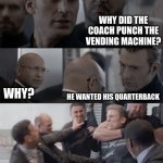 Captain america elevator | WHY DID THE COACH PUNCH THE VENDING MACHINE? HE WANTED HIS QUARTERBACK; WHY? | image tagged in captain america elevator | made w/ Imgflip meme maker