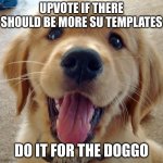 upvote for the doggo | UPVOTE IF THERE SHOULD BE MORE SU TEMPLATES; DO IT FOR THE DOGGO | image tagged in cute dog | made w/ Imgflip meme maker