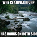 Daily Bad Dad Joke March 15 2023 | WHY IS A RIVER RICH? IT HAS BANKS ON BOTH SIDES. | image tagged in river | made w/ Imgflip meme maker